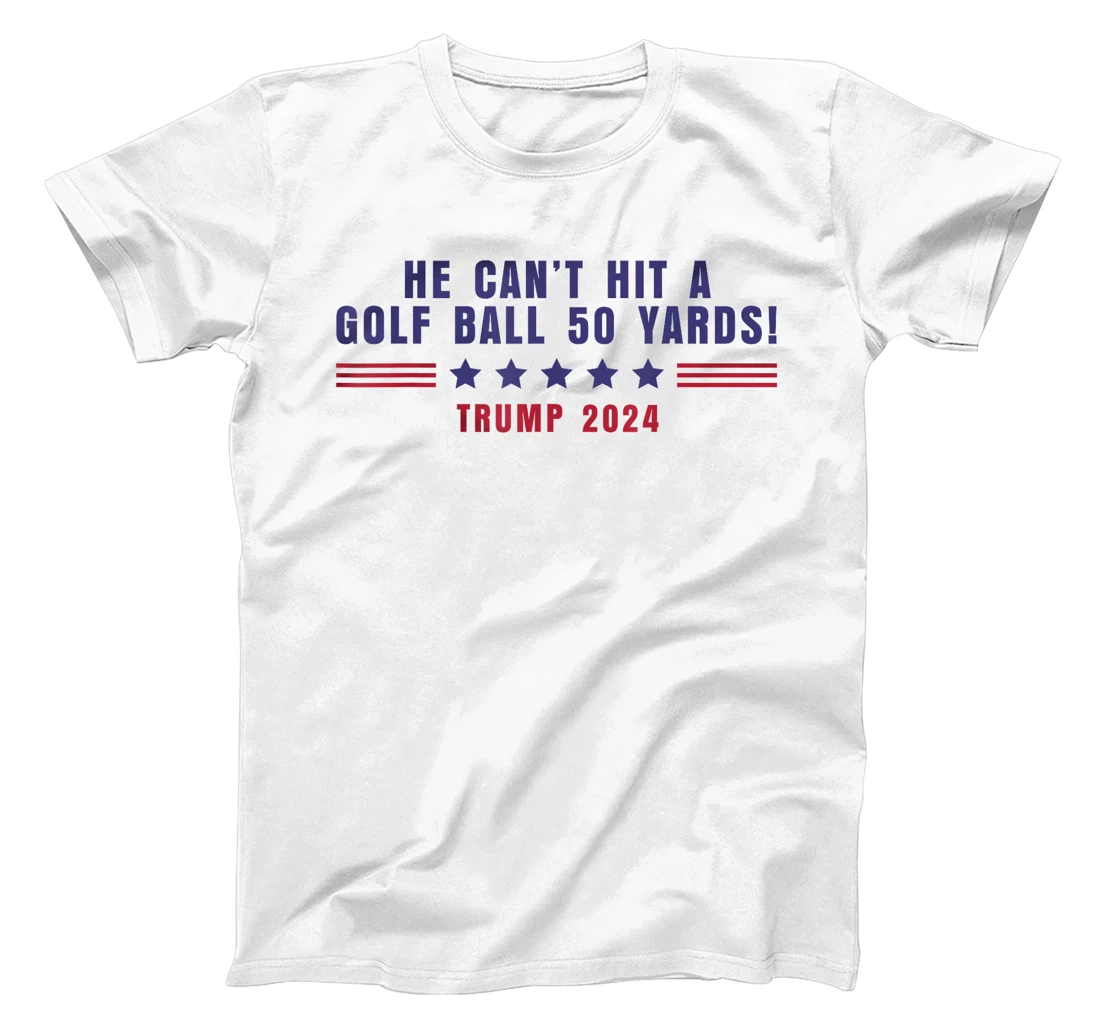 Funny He Can't Hit A Golf Ball 50 Yards Trump 2024 Saying T-Shirt