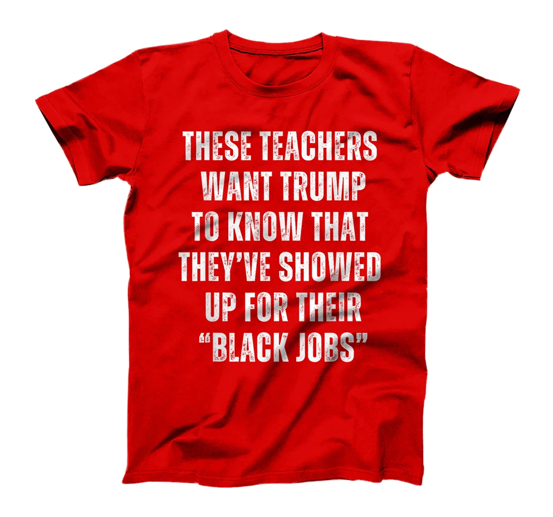 These Teachers Showed Up Black Jobs Humor Funny Trump Meme T-Shirt