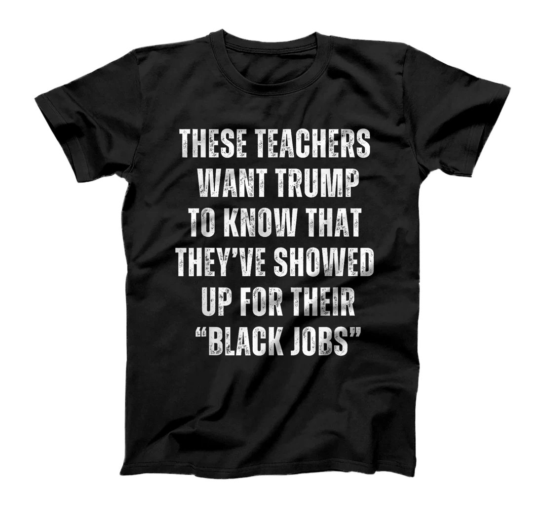 These Teachers Showed Up Black Jobs Humor Funny Trump Meme T-Shirt