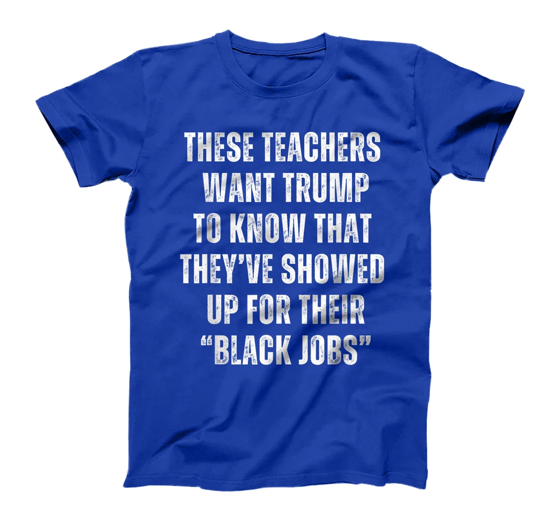 These Teachers Showed Up Black Jobs Humor Funny Trump Meme T-Shirt
