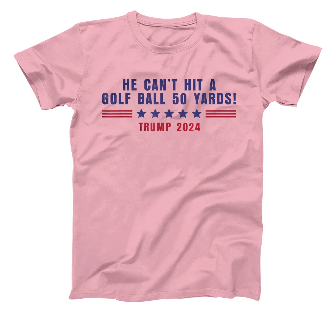 Funny He Can't Hit A Golf Ball 50 Yards Trump 2024 Saying T-Shirt