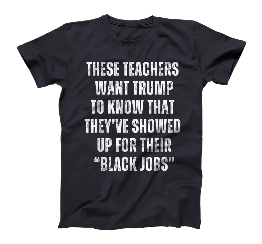 These Teachers Showed Up Black Jobs Humor Funny Trump Meme T-Shirt