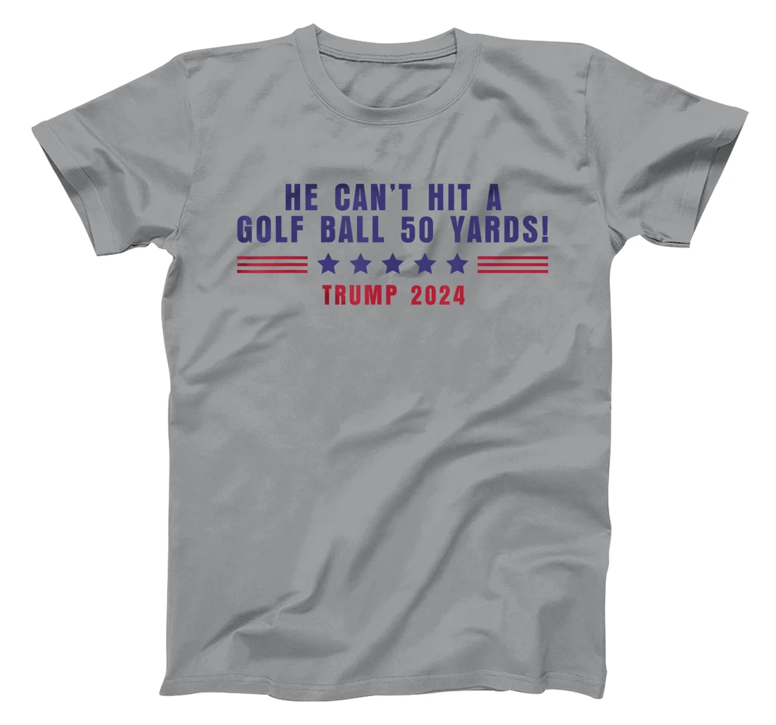 Funny He Can't Hit A Golf Ball 50 Yards Trump 2024 Saying T-Shirt