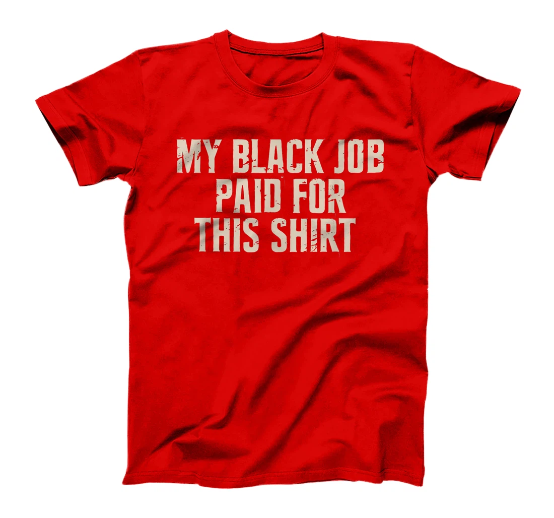 My Black Job Paid For This Shirt - Anti Trump T-Shirt