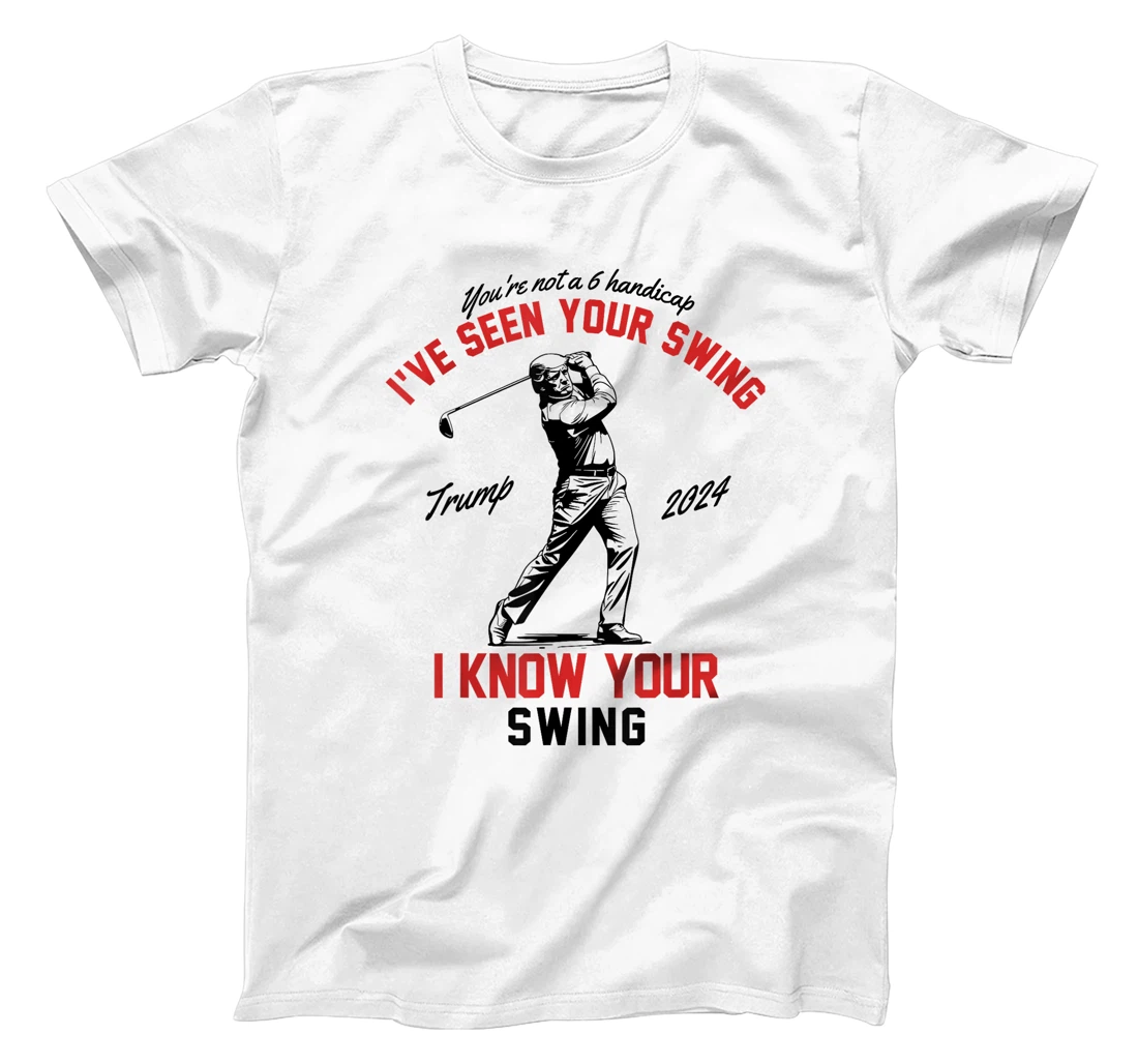 I've Seen Your Swing I Know Your Swing Funny Trump Golf 2024 T-Shirt