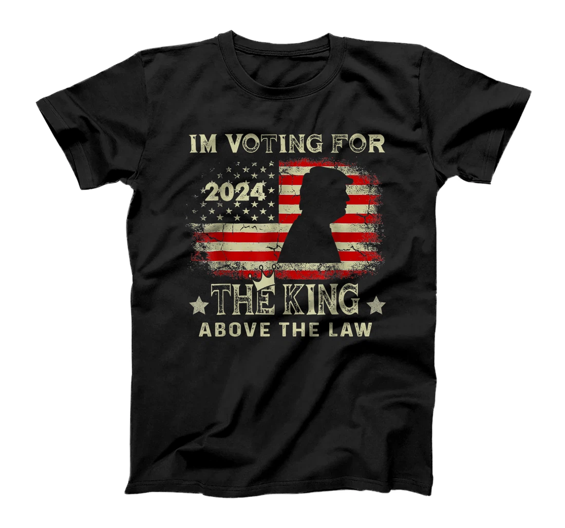 I'm Voting For The King Above The Law Funny Trump T-Shirt