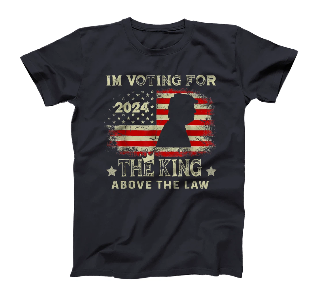 I'm Voting For The King Above The Law Funny Trump T-Shirt