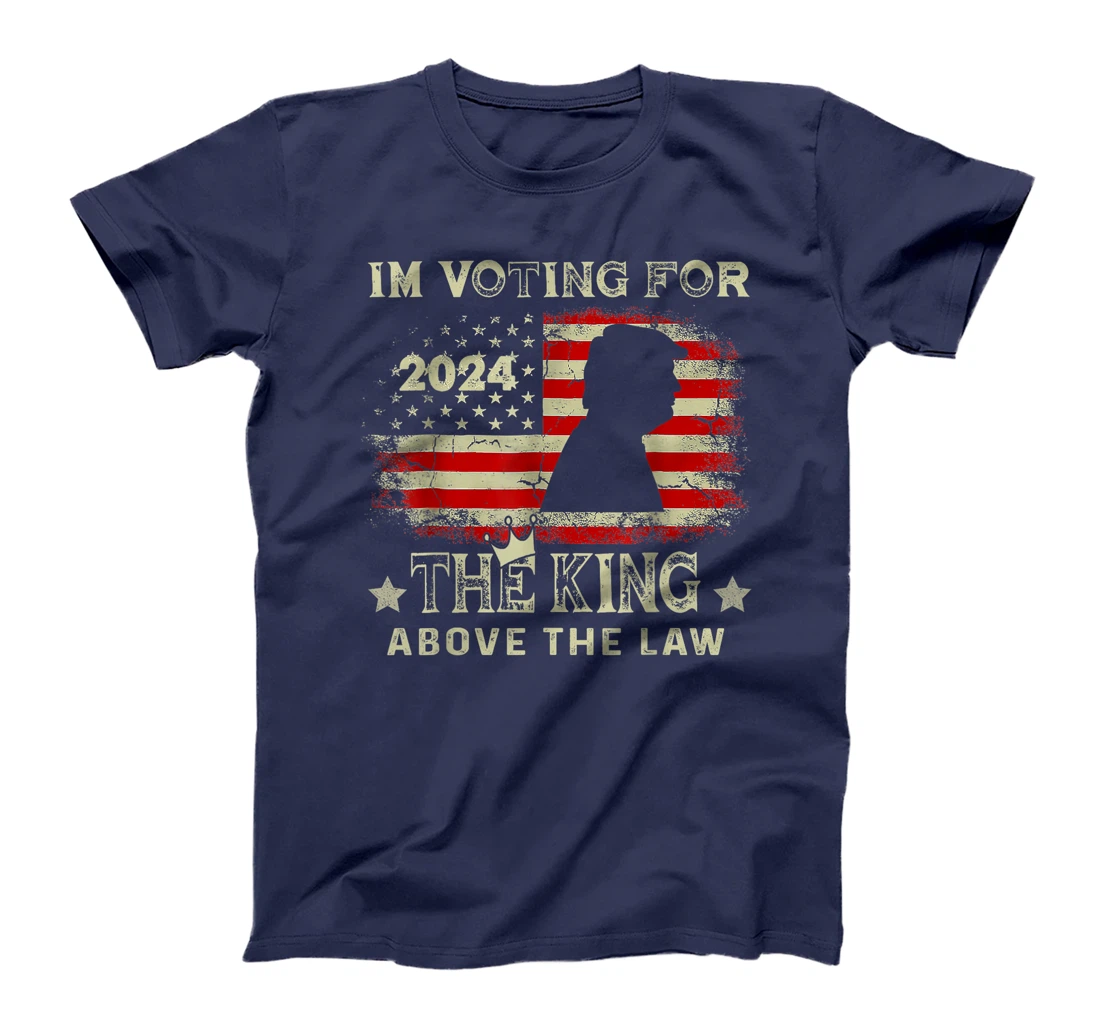I'm Voting For The King Above The Law Funny Trump T-Shirt