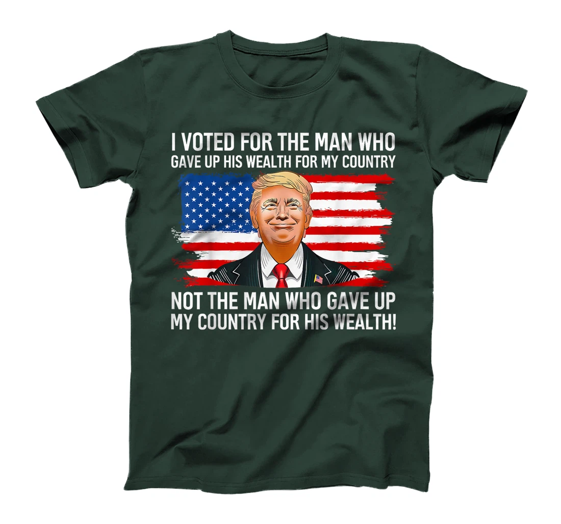 Trump I Voted For Man Who Gave Up His Wealth For My Country T-Shirt