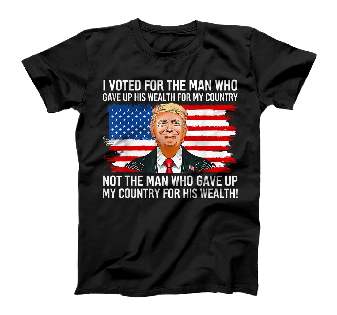 Trump I Voted For Man Who Gave Up His Wealth For My Country T-Shirt