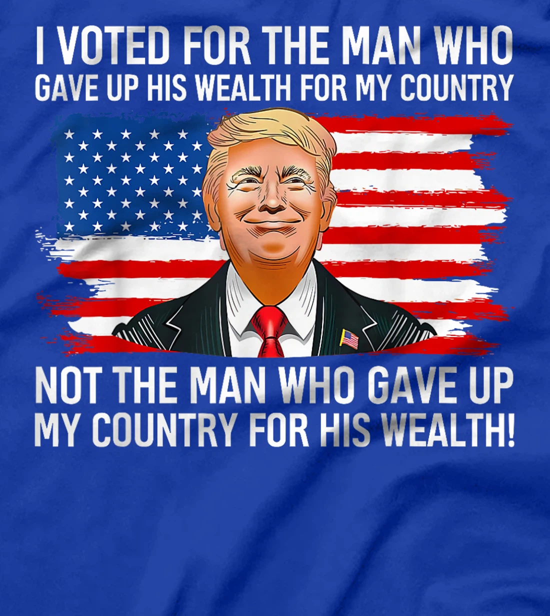 Trump I Voted For Man Who Gave Up His Wealth For My Country T-Shirt
