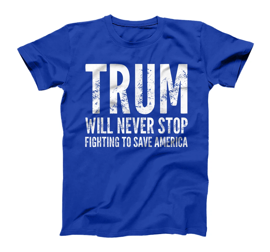 Donald Trump Will Never Stop Fighting To Save America T-Shirt