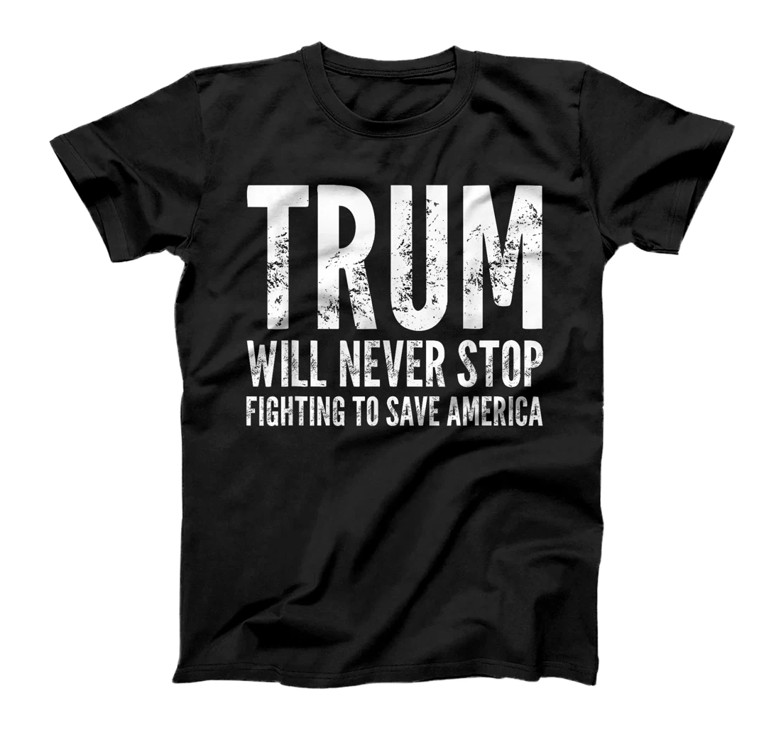 Donald Trump Will Never Stop Fighting To Save America T-Shirt