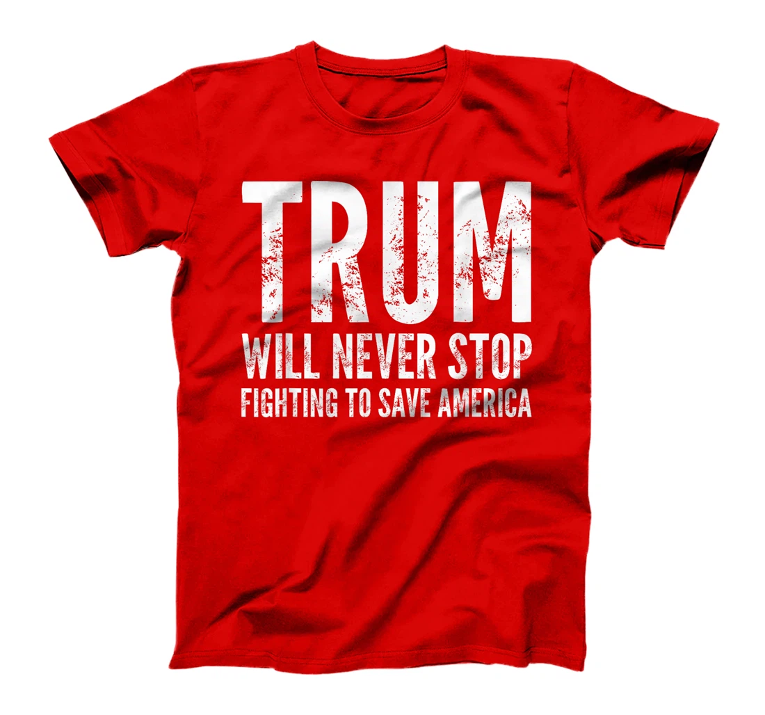 Donald Trump Will Never Stop Fighting To Save America T-Shirt