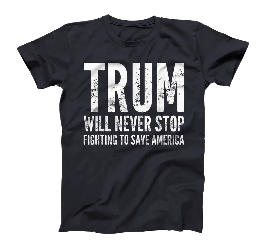 Donald Trump Will Never Stop Fighting To Save America T-Shirt