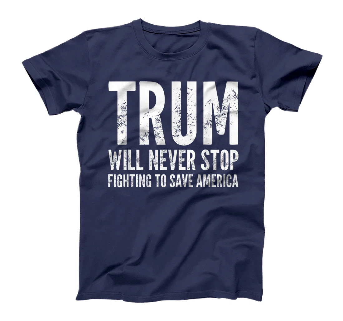 Donald Trump Will Never Stop Fighting To Save America T-Shirt