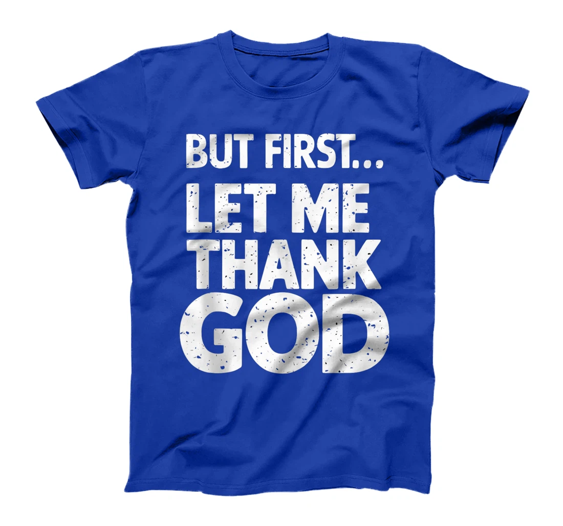 But First Let Me Thank God T-Shirt T-Shirt
