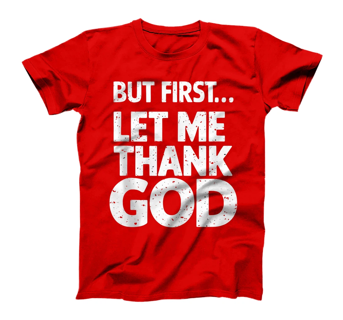 But First Let Me Thank God T-Shirt T-Shirt