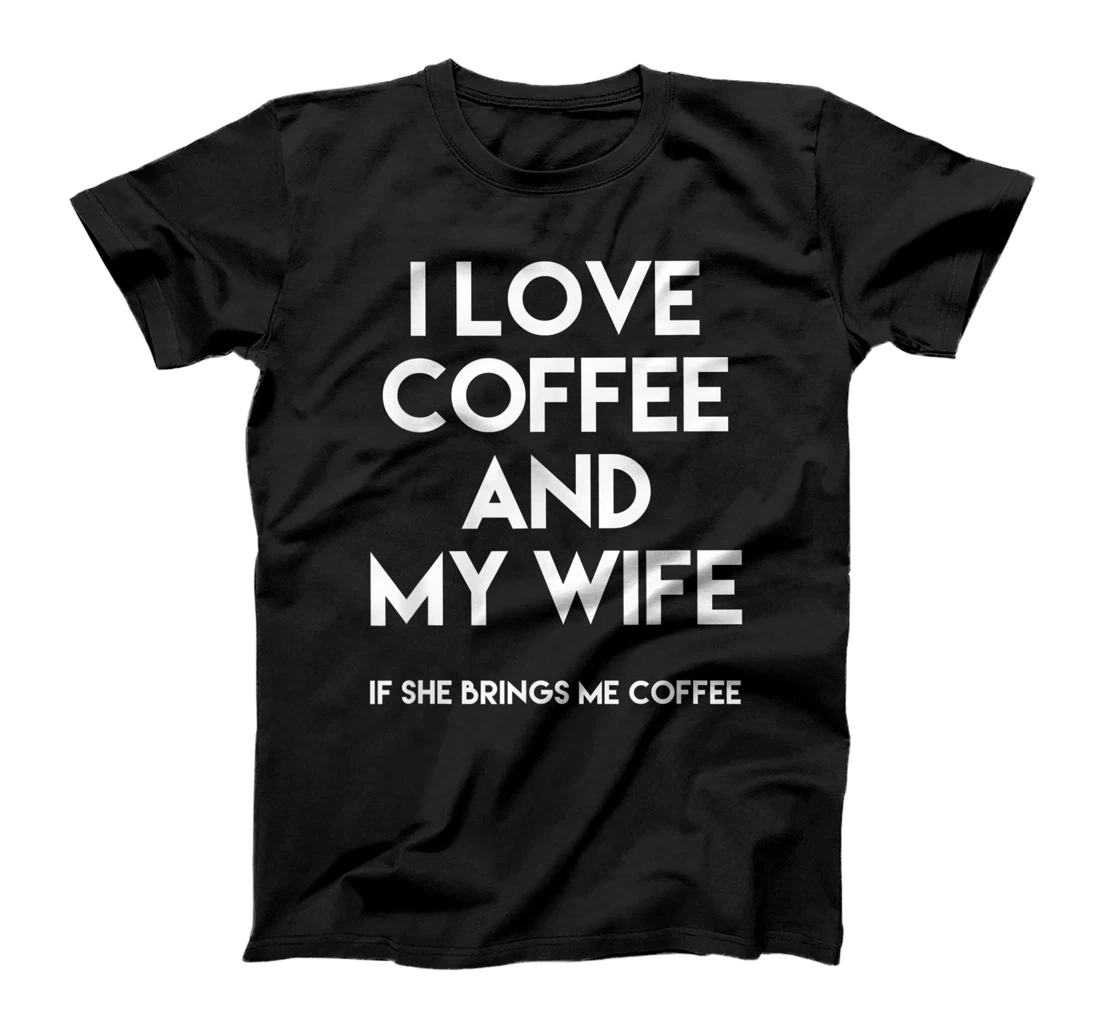 I love coffee and my wife funny quotes sarcasm T-Shirt