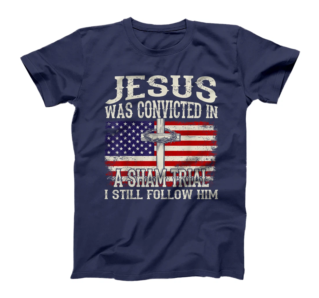 Jesus Was Convicted In A Sham Trial I Still Follow Him Trump T-Shirt