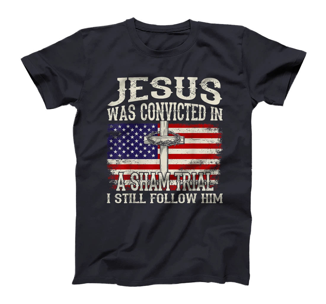 Jesus Was Convicted In A Sham Trial I Still Follow Him Trump T-Shirt