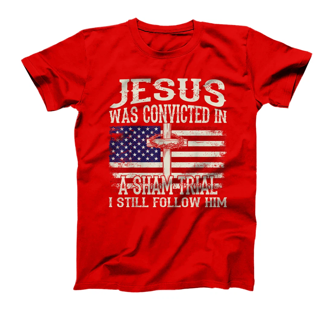 Jesus Was Convicted In A Sham Trial I Still Follow Him Trump T-Shirt