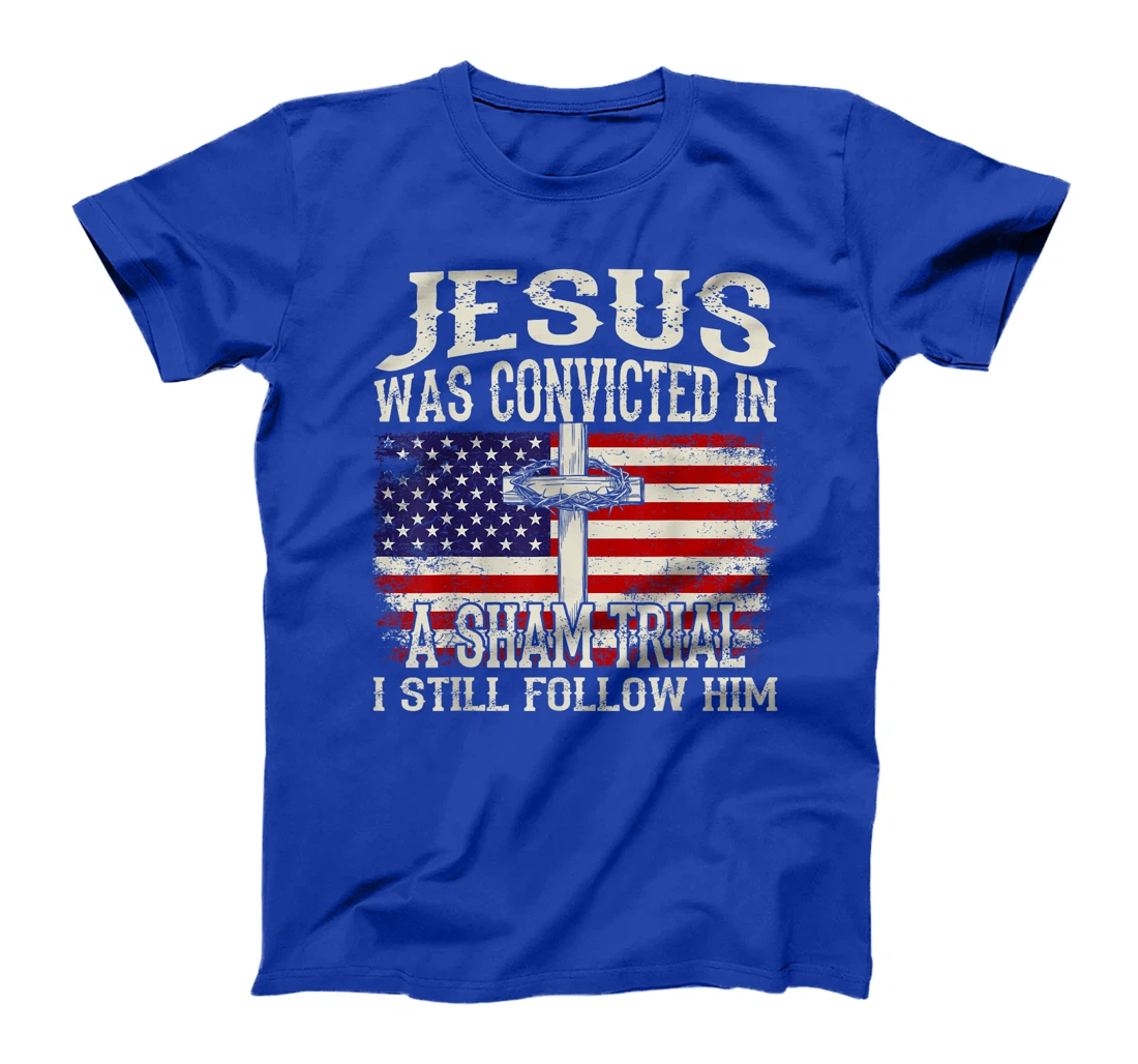 Jesus Was Convicted In A Sham Trial I Still Follow Him Trump T-Shirt