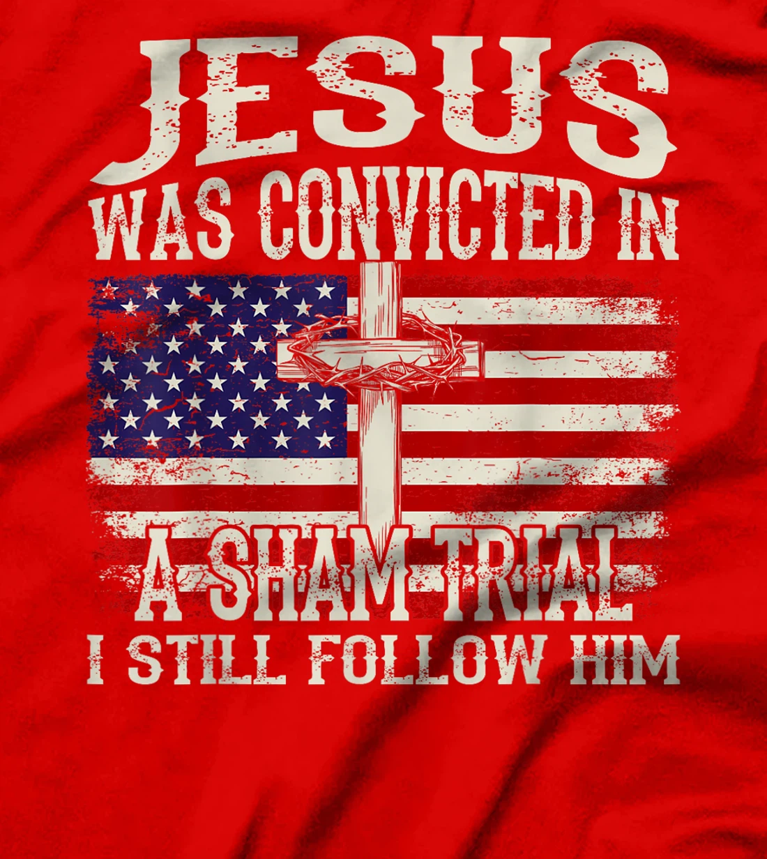 Jesus Was Convicted In A Sham Trial I Still Follow Him Trump T-Shirt
