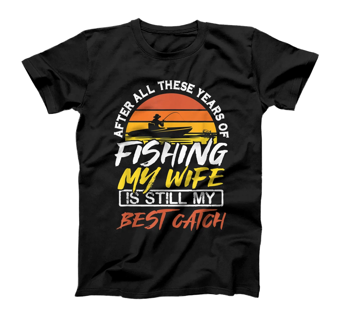 After All These Years Of Fishing My Wife Is Still Best Catch T-Shirt