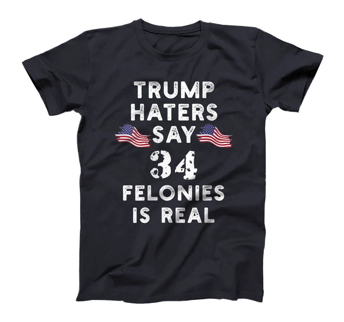 Womens Trump Haters say 34 Felonies is Real T-Shirt