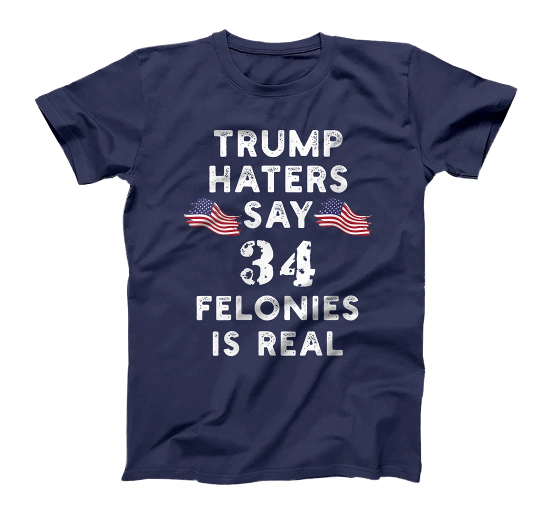 Womens Trump Haters say 34 Felonies is Real T-Shirt