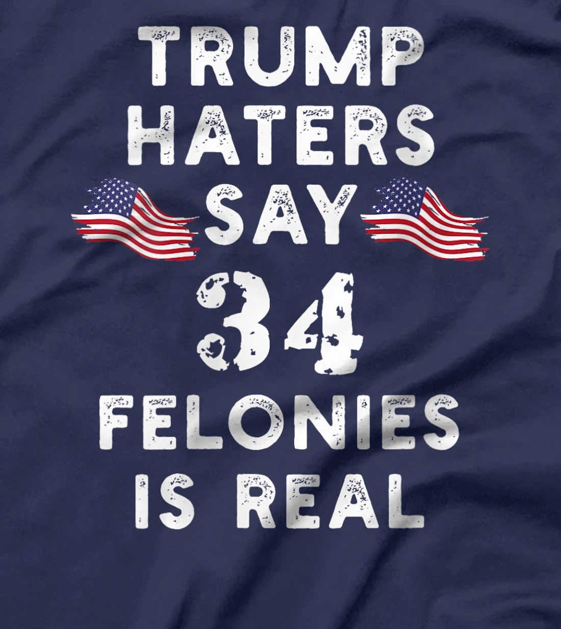 Womens Trump Haters say 34 Felonies is Real T-Shirt