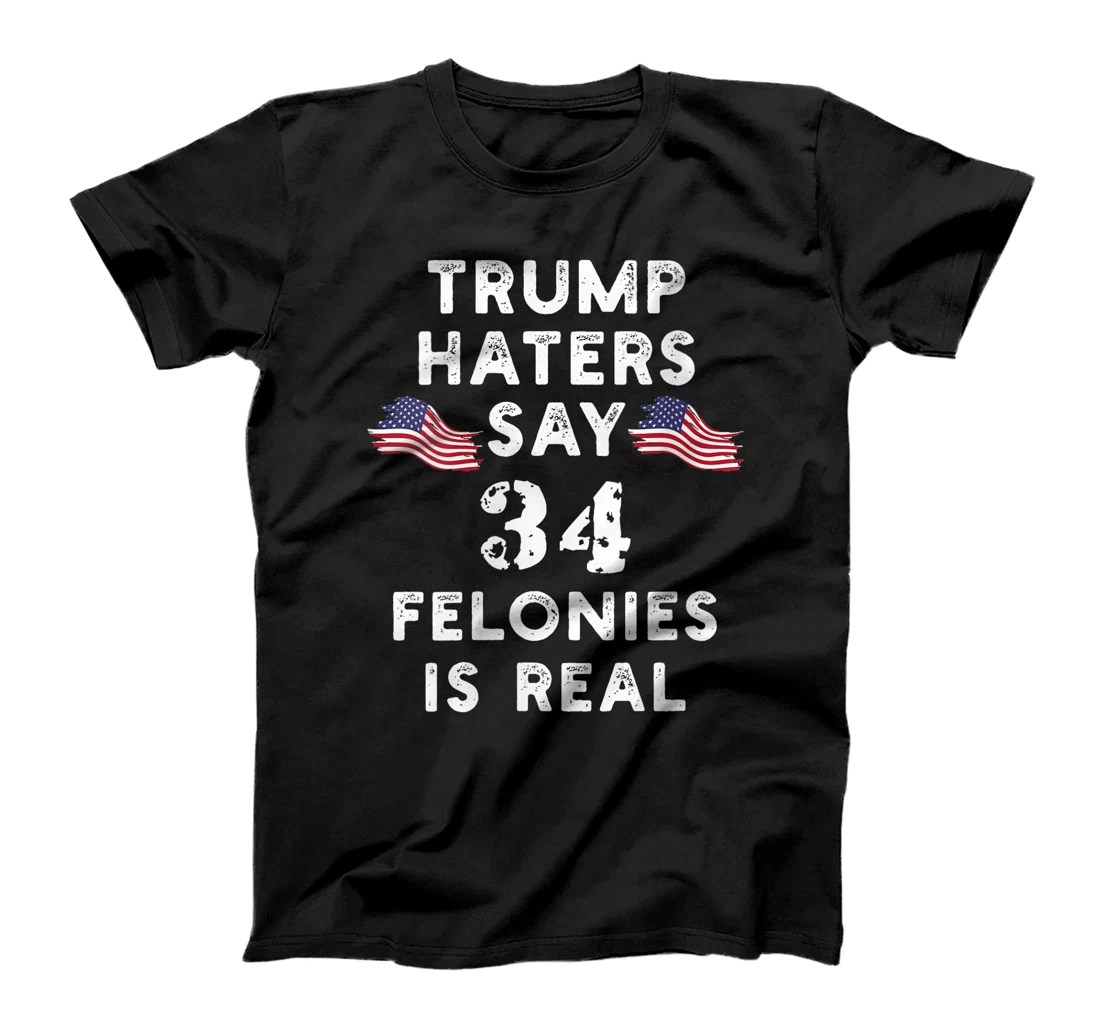 Womens Trump Haters say 34 Felonies is Real T-Shirt