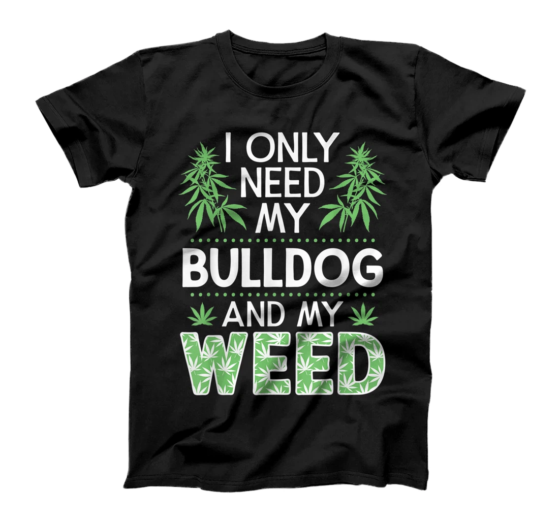 Only Need My Bulldog And My Weed Funny Marijuana Stoner T-Shirt