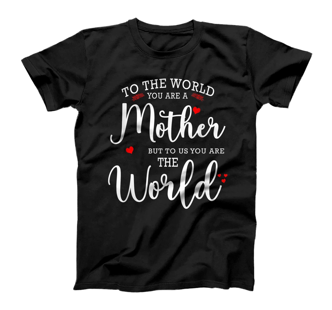 To the world you are a mother but to us you are the world T-Shirt