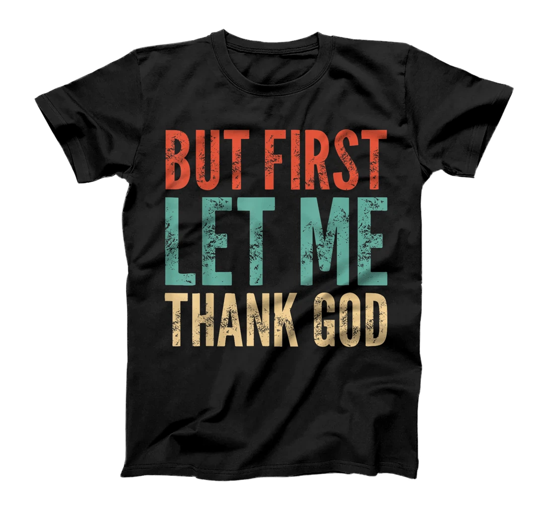 But First Let Me Thank God - Funny Saying T-Shirt