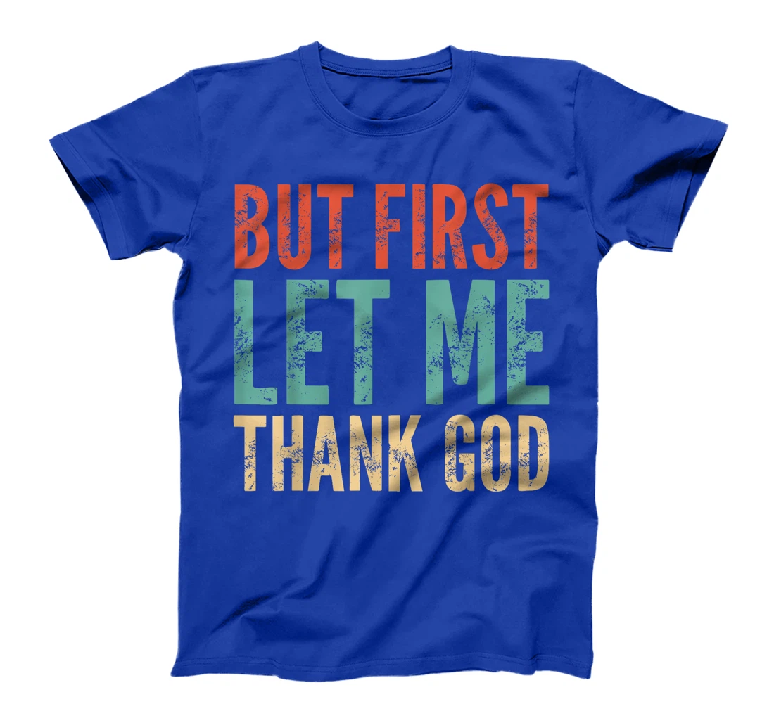But First Let Me Thank God - Funny Saying T-Shirt