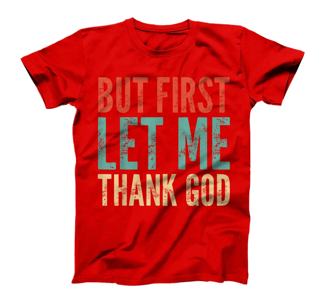 But First Let Me Thank God - Funny Saying T-Shirt