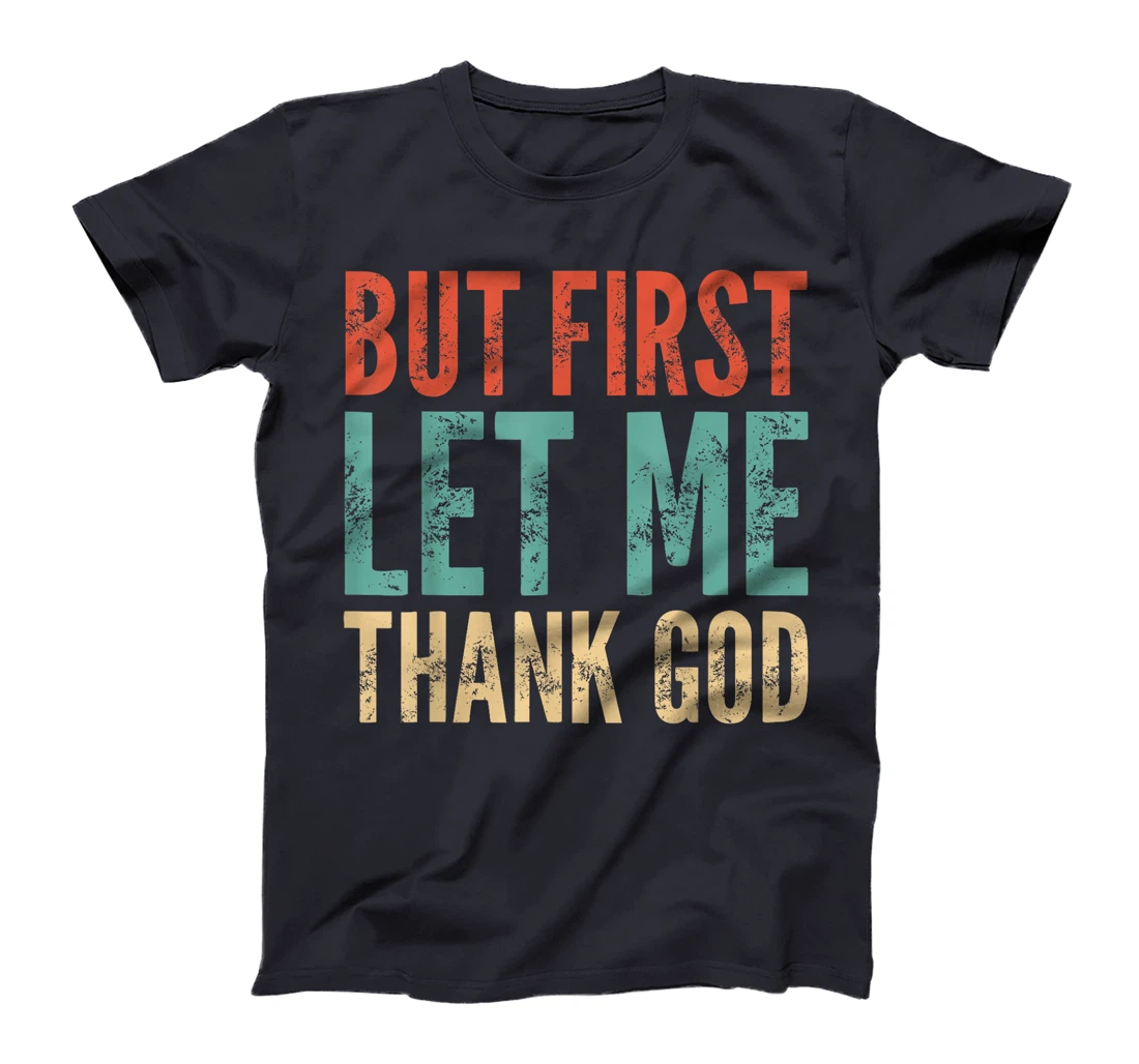 But First Let Me Thank God - Funny Saying T-Shirt