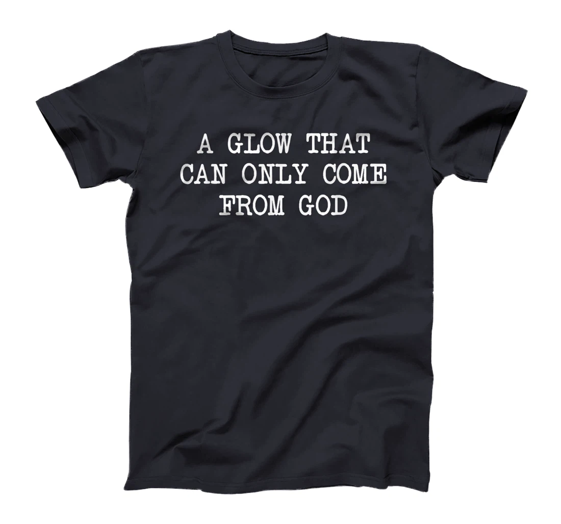 A Glow That Can Only Come From God Funny Christian T-Shirt