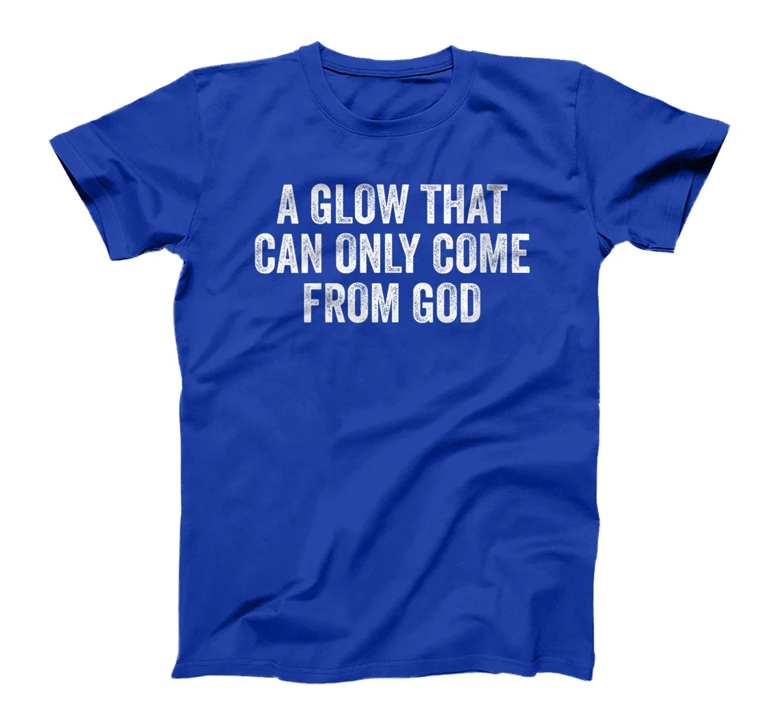 Womens A Glow That Can Only Come From God Funny Christian T-Shirt