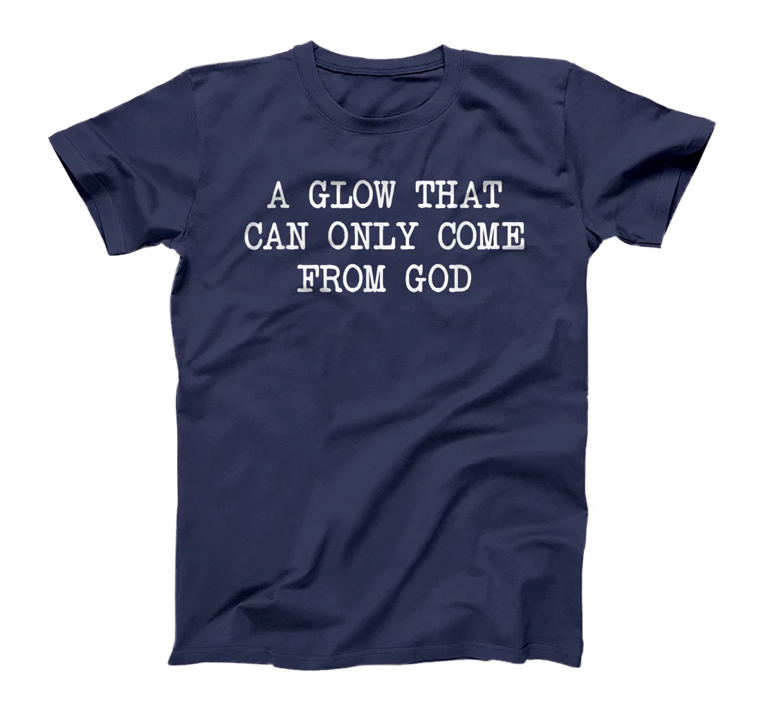 A Glow That Can Only Come From God Funny Christian T-Shirt