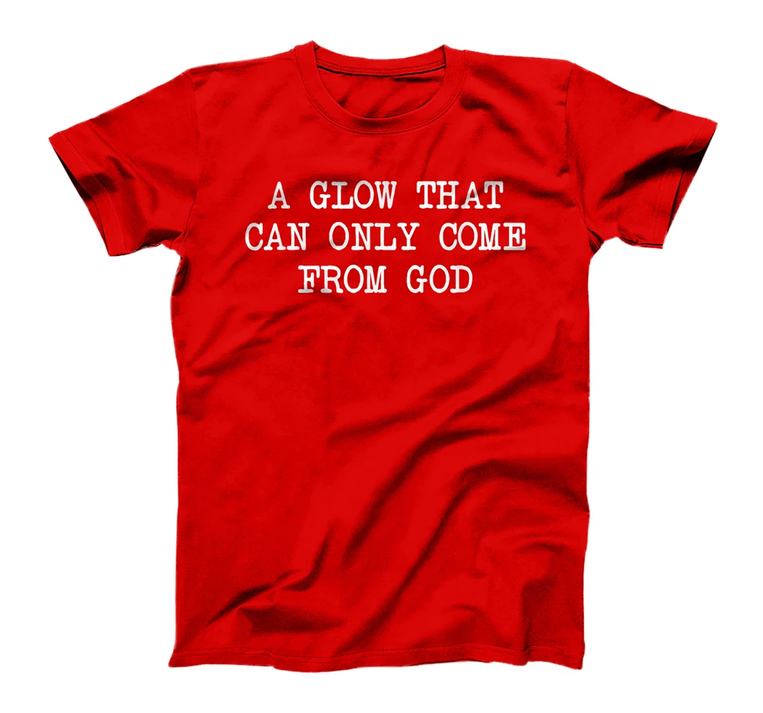 A Glow That Can Only Come From God Funny Christian T-Shirt