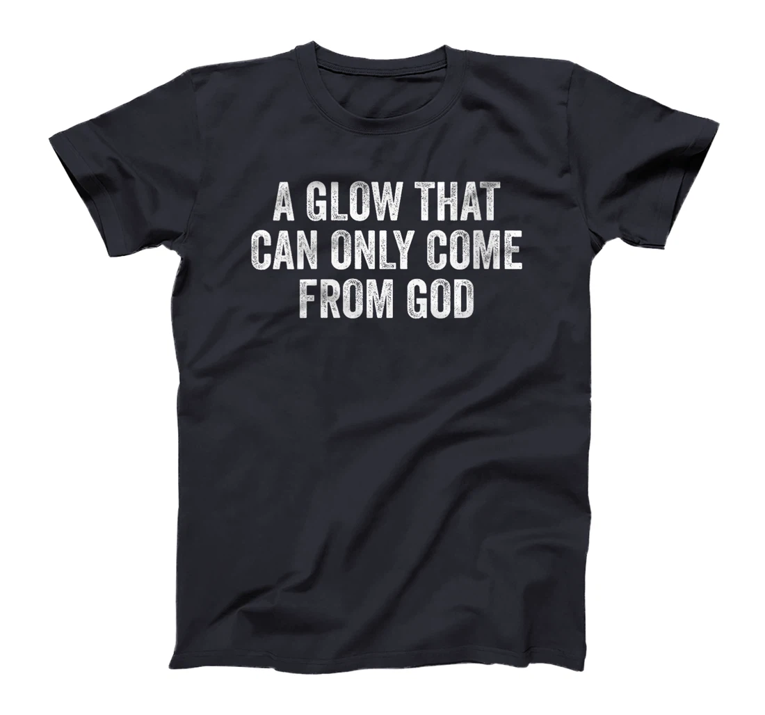 Womens A Glow That Can Only Come From God Funny Christian T-Shirt