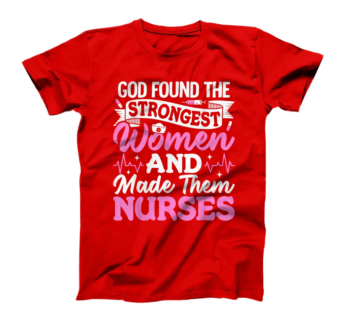 God Found The Strongest Women And Made Them Nurses Nursing T-Shirt