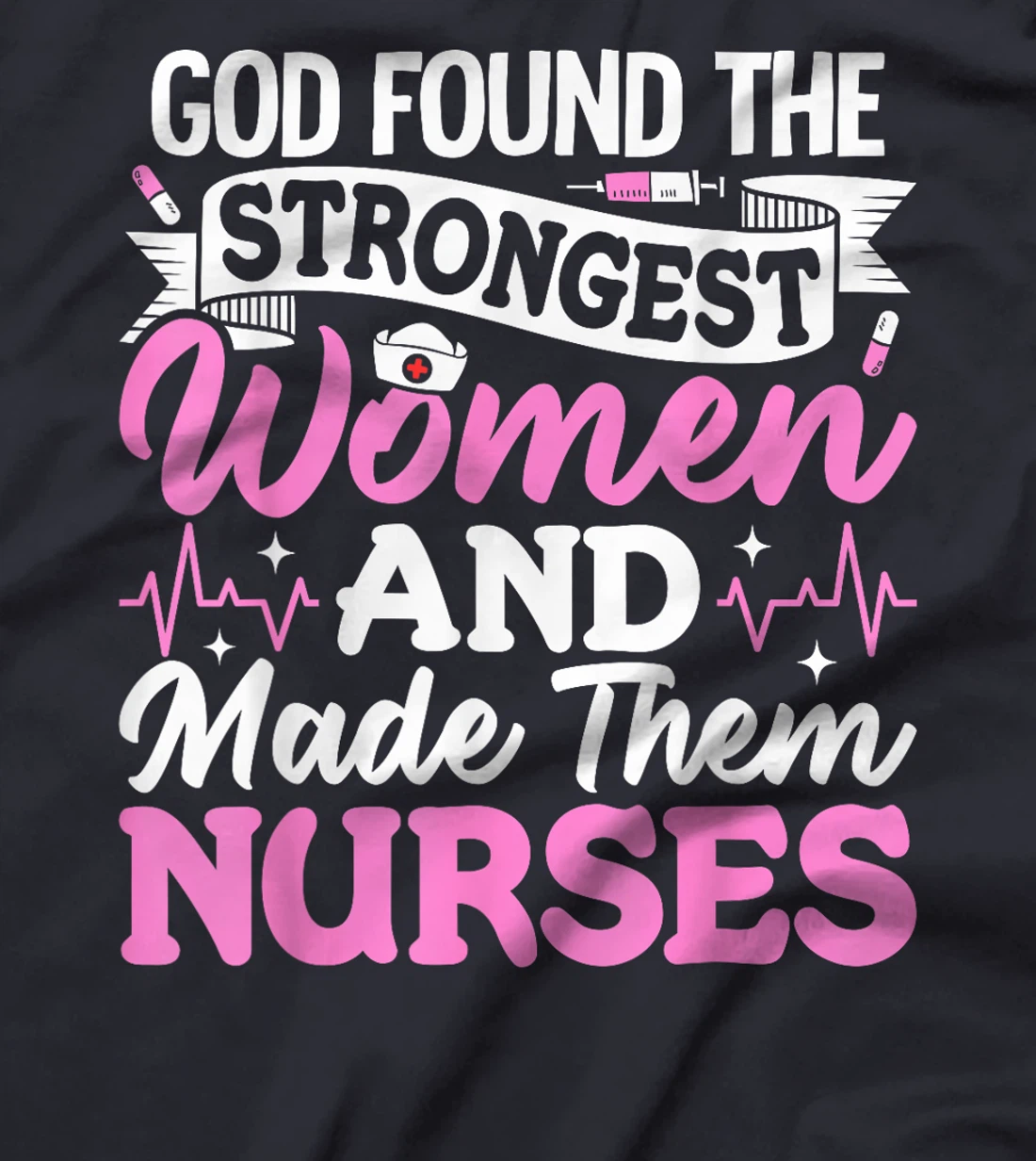 God Found The Strongest Women And Made Them Nurses Nursing T-Shirt