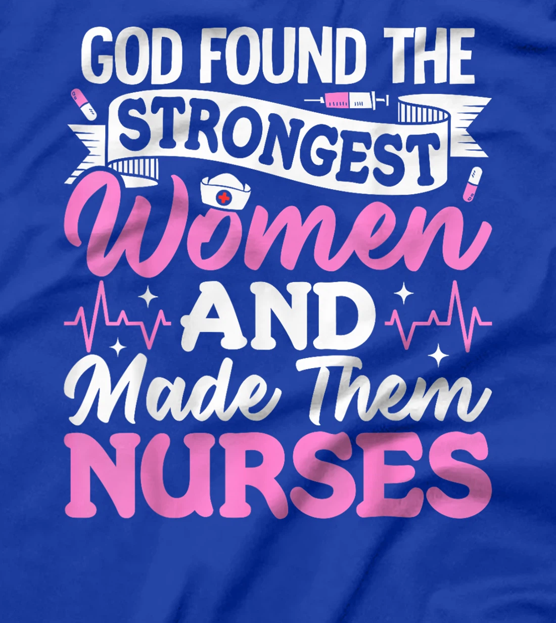 God Found The Strongest Women And Made Them Nurses Nursing T-Shirt