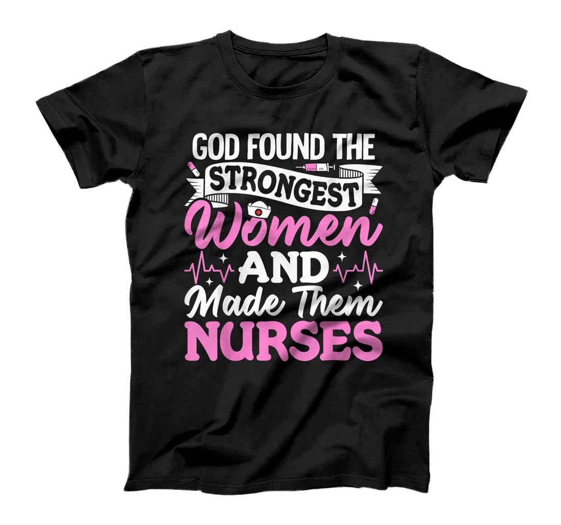 God Found The Strongest Women And Made Them Nurses Nursing T-Shirt