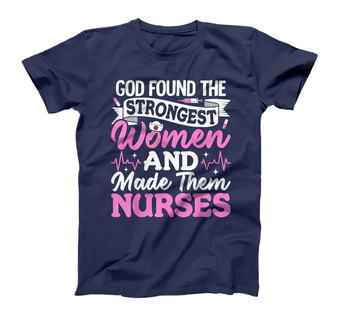 God Found The Strongest Women And Made Them Nurses Nursing T-Shirt