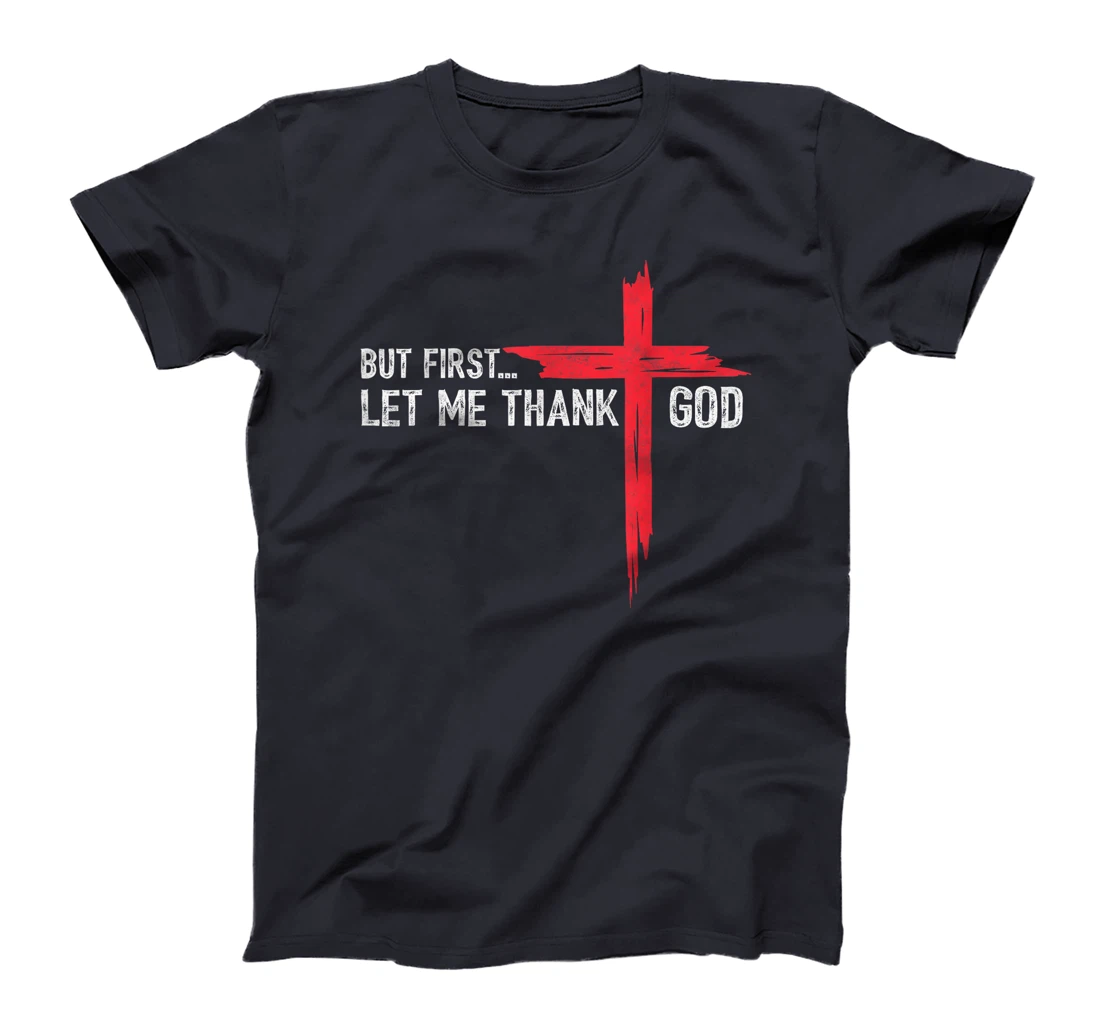 But First Let Me Thank God - Christian Cross Faith Believer T-Shirt